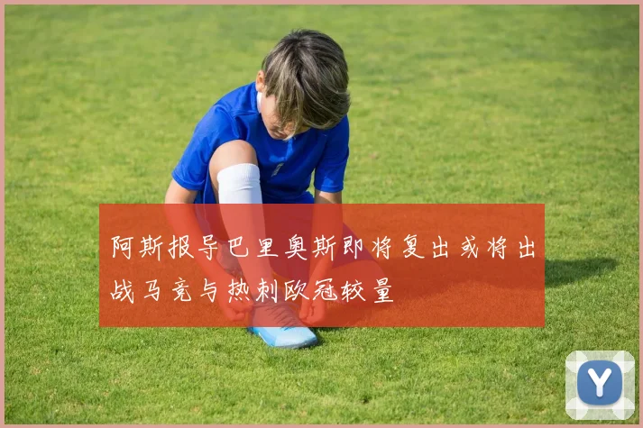 阿斯报导巴里奥斯即将复出或将出战马竞与热刺欧冠较量