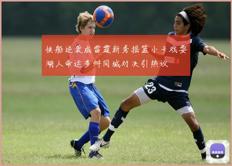 快船逆袭成雷霆新秀摇篮小卡戏耍湖人命运多舛同城对决引热议