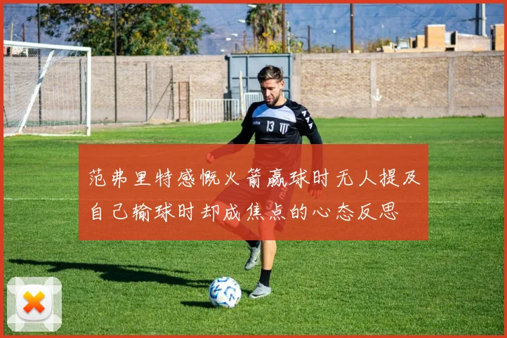 范弗里特感慨火箭赢球时无人提及自己输球时却成焦点的心态反思