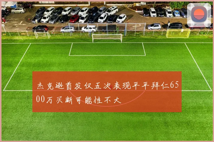 杰克逊首发仅五次表现平平拜仁6500万买断可能性不大