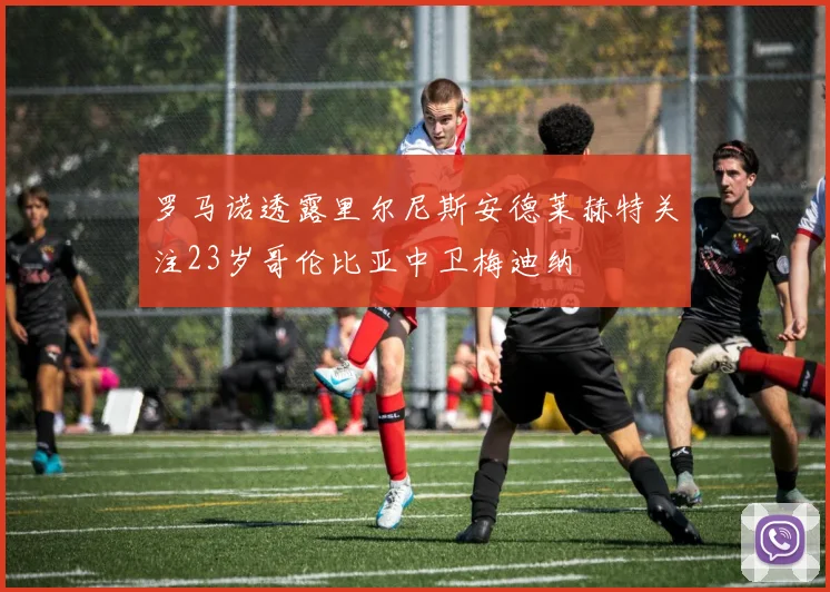 罗马诺透露里尔尼斯安德莱赫特关注23岁哥伦比亚中卫梅迪纳