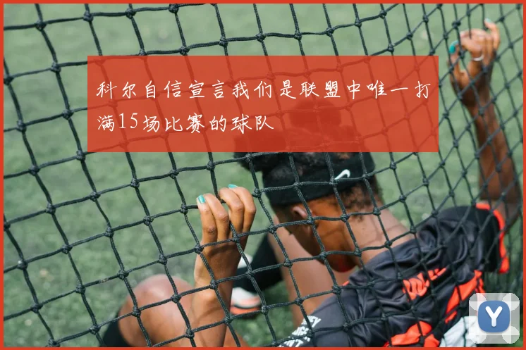 科尔自信宣言我们是联盟中唯一打满15场比赛的球队