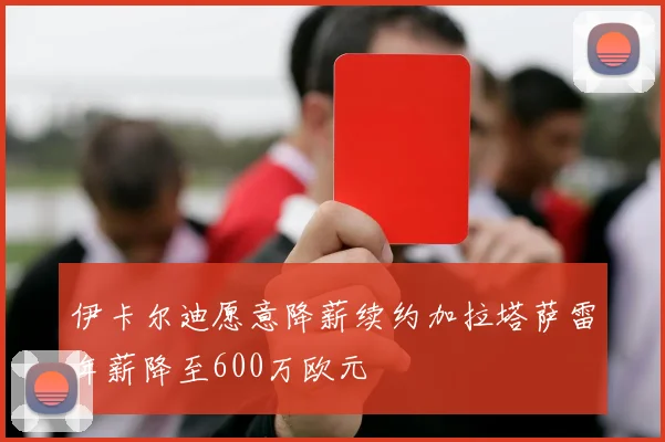 伊卡尔迪愿意降薪续约加拉塔萨雷年薪降至600万欧元