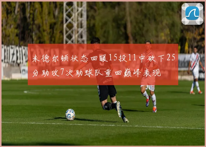 米德尔顿状态回暖15投11中砍下25分助攻7次助球队重回巅峰表现