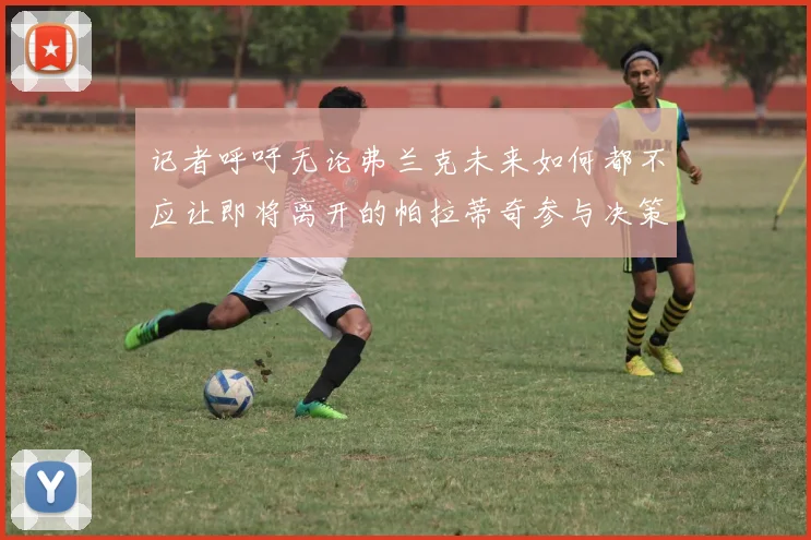 记者呼吁无论弗兰克未来如何都不应让即将离开的帕拉蒂奇参与决策