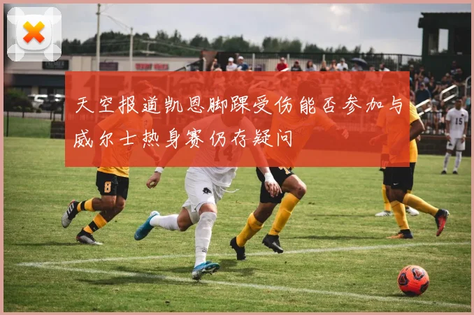 天空报道凯恩脚踝受伤能否参加与威尔士热身赛仍存疑问