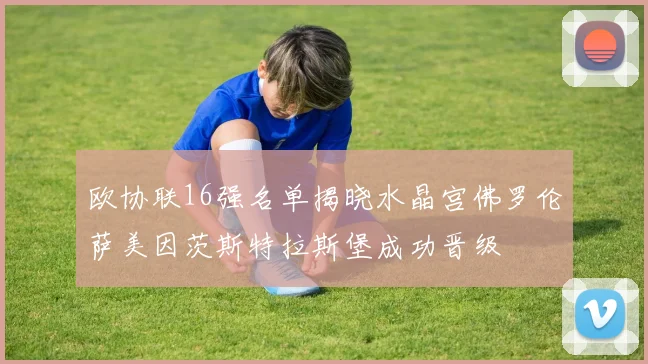 欧协联16强名单揭晓水晶宫佛罗伦萨美因茨斯特拉斯堡成功晋级